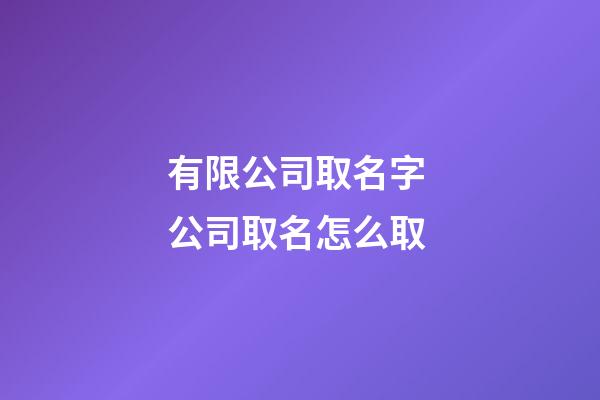 有限公司取名字 公司取名怎么取-第1張-公司起名-玄機(jī)派